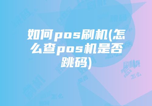 如何pos刷機(怎么查pos機是否跳碼)