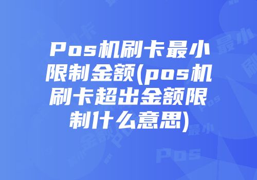 Pos機刷卡最小限制金額(pos機刷卡超出金額限制什么意思)