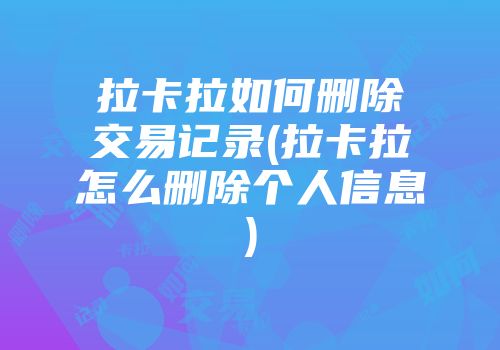 拉卡拉如何刪除交易記錄(拉卡拉怎么刪除個人信息)